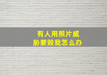 有人用照片威胁要毁我怎么办