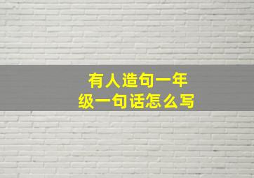 有人造句一年级一句话怎么写