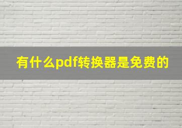 有什么pdf转换器是免费的