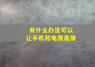 有什么办法可以让手机和电视连接