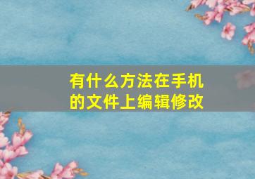 有什么方法在手机的文件上编辑修改