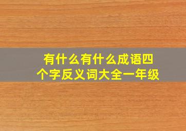 有什么有什么成语四个字反义词大全一年级