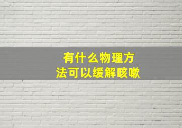 有什么物理方法可以缓解咳嗽