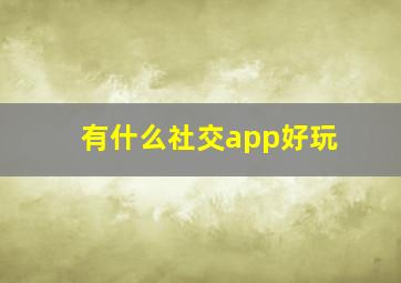 有什么社交app好玩