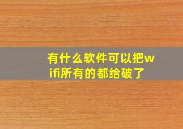 有什么软件可以把wifi所有的都给破了