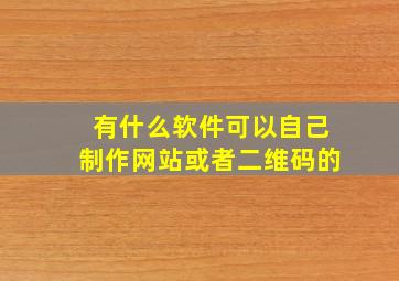 有什么软件可以自己制作网站或者二维码的