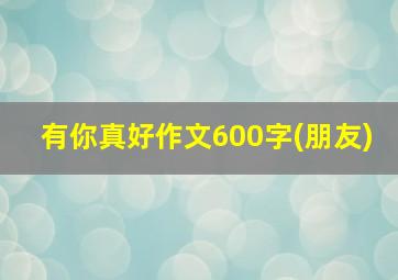 有你真好作文600字(朋友)