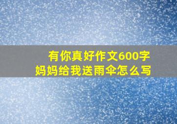 有你真好作文600字妈妈给我送雨伞怎么写