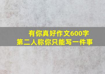 有你真好作文600字第二人称你只能写一件事