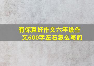 有你真好作文六年级作文600字左右怎么写的