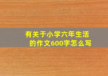 有关于小学六年生活的作文600字怎么写