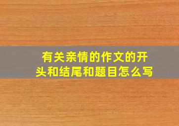 有关亲情的作文的开头和结尾和题目怎么写