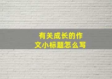 有关成长的作文小标题怎么写