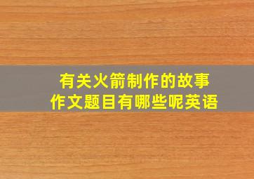 有关火箭制作的故事作文题目有哪些呢英语