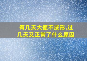 有几天大便不成形,过几天又正常了什么原因