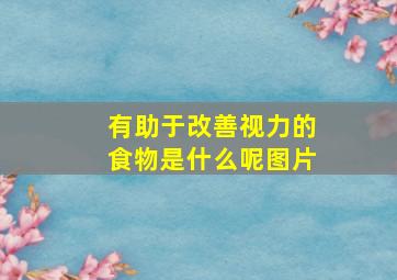 有助于改善视力的食物是什么呢图片