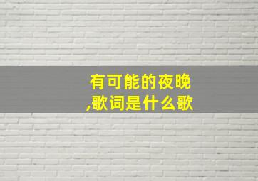 有可能的夜晚,歌词是什么歌