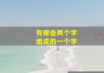 有哪些两个字组成的一个字