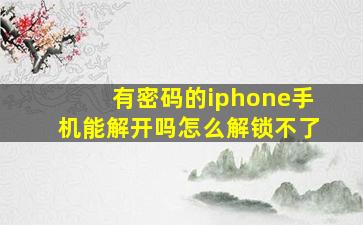 有密码的iphone手机能解开吗怎么解锁不了