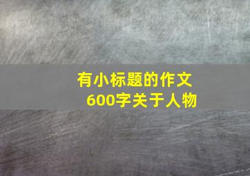 有小标题的作文600字关于人物