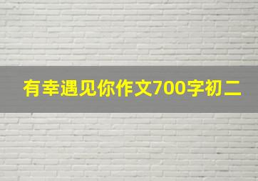 有幸遇见你作文700字初二