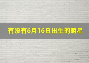 有没有6月16日出生的明星