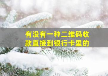 有没有一种二维码收款直接到银行卡里的