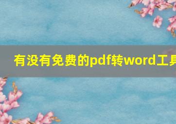 有没有免费的pdf转word工具