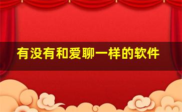 有没有和爱聊一样的软件