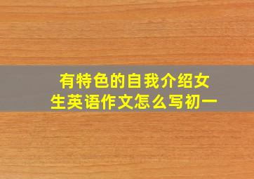 有特色的自我介绍女生英语作文怎么写初一