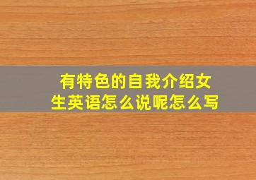 有特色的自我介绍女生英语怎么说呢怎么写