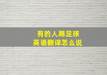 有的人踢足球英语翻译怎么说