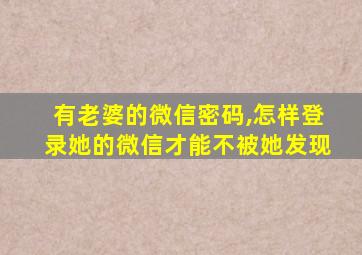 有老婆的微信密码,怎样登录她的微信才能不被她发现