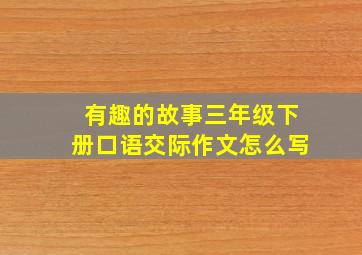 有趣的故事三年级下册口语交际作文怎么写