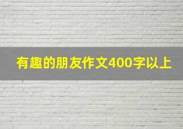 有趣的朋友作文400字以上