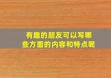 有趣的朋友可以写哪些方面的内容和特点呢