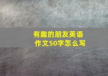 有趣的朋友英语作文50字怎么写