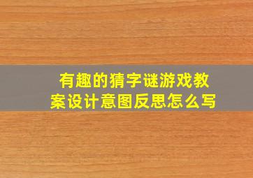 有趣的猜字谜游戏教案设计意图反思怎么写