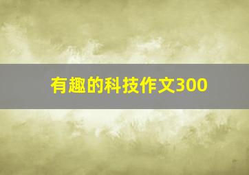 有趣的科技作文300