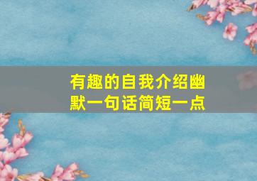 有趣的自我介绍幽默一句话简短一点