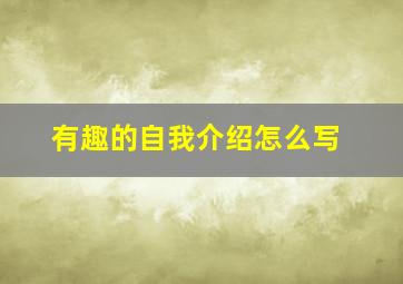 有趣的自我介绍怎么写