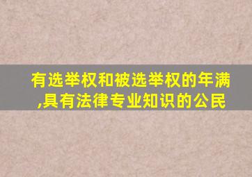 有选举权和被选举权的年满,具有法律专业知识的公民