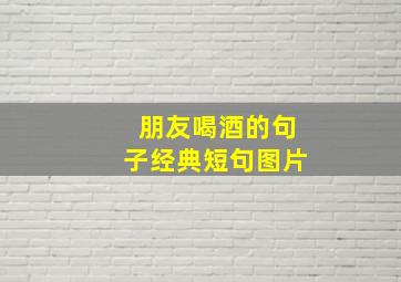 朋友喝酒的句子经典短句图片