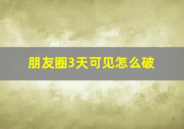 朋友圈3天可见怎么破