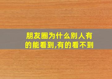 朋友圈为什么别人有的能看到,有的看不到