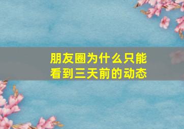 朋友圈为什么只能看到三天前的动态