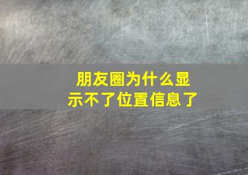 朋友圈为什么显示不了位置信息了