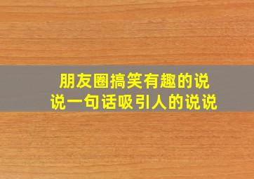 朋友圈搞笑有趣的说说一句话吸引人的说说