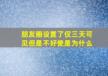 朋友圈设置了仅三天可见但是不好使是为什么