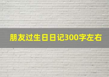 朋友过生日日记300字左右